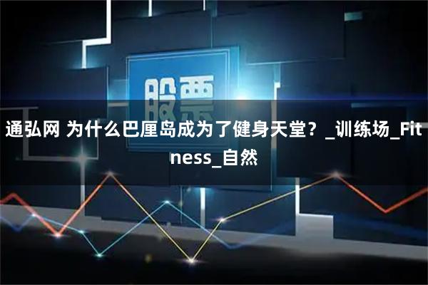 通弘网 为什么巴厘岛成为了健身天堂?_训练场_Fitness_自然