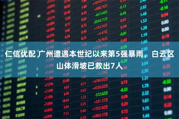 仁信优配 广州遭遇本世纪以来第5强暴雨，白云区山体滑坡已救出7人