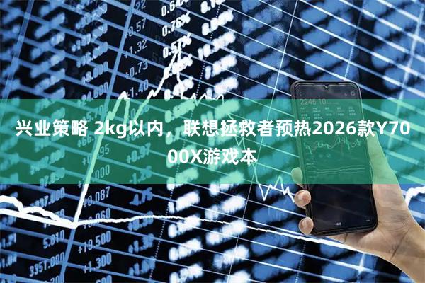 兴业策略 2kg以内，联想拯救者预热2026款Y7000X游戏本