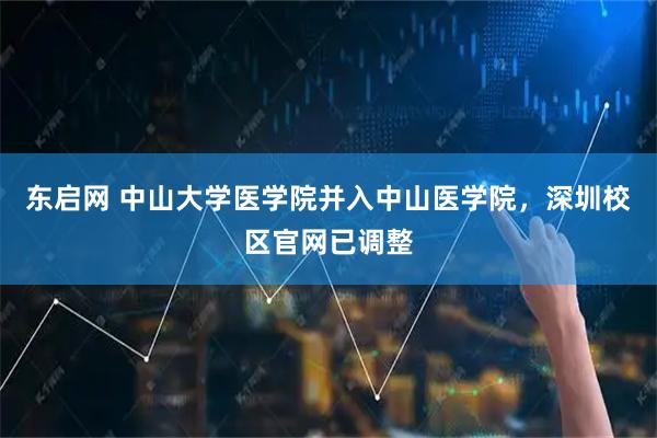 东启网 中山大学医学院并入中山医学院，深圳校区官网已调整