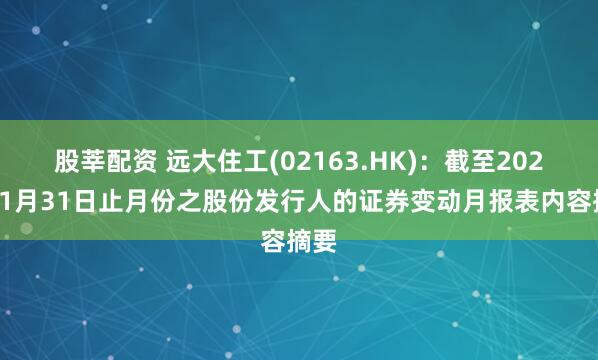 股莘配资 远大住工(02163.HK)：截至2026年1月31日止月份之股份发行人的证券变动月报表内容摘要
