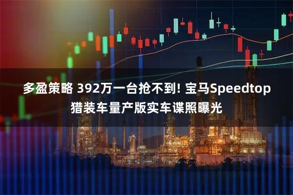 多盈策略 392万一台抢不到! 宝马Speedtop猎装车量产版实车谍照曝光